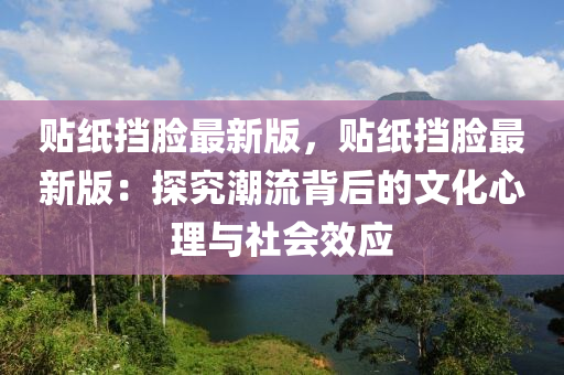 貼紙擋臉最新版，貼紙擋臉最新版：探究潮流背后的文化心理與社會效應