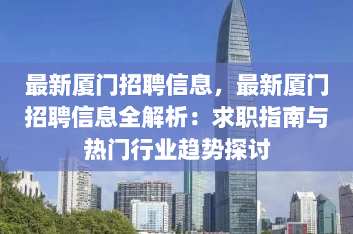 最新廈門招聘信息，最新廈門招聘信息全解析：求職指南與熱門行業(yè)趨勢探討