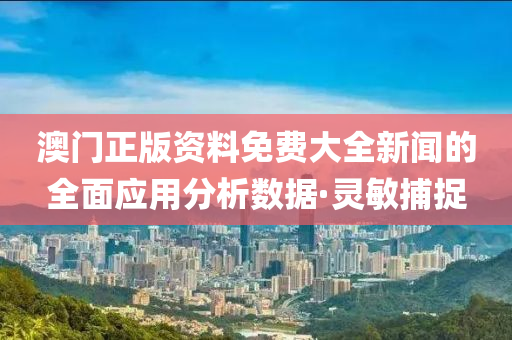 澳門正版資料免費大全新聞的全面應用分析數據·靈敏捕捉