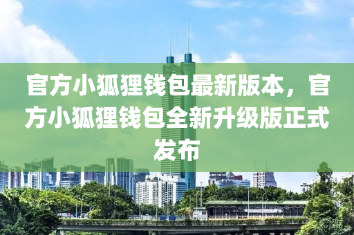 官方小狐貍錢包最新版本，官方小狐貍錢包全新升級(jí)版正式發(fā)布