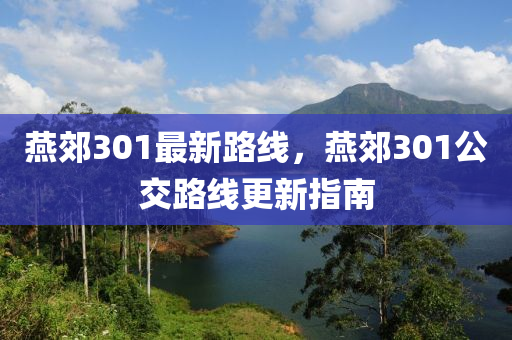 燕郊301最新路線，燕郊301公交路線更新指南