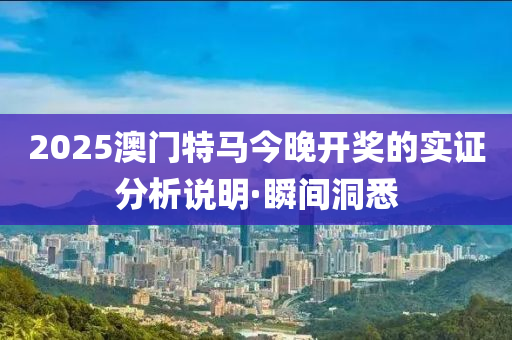 2025澳門特馬今晚開獎的實證分析說明·瞬間洞悉