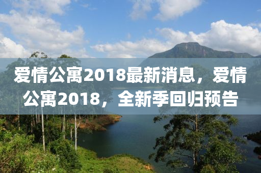 愛情公寓2018最新消息，愛情公寓2018，全新季回歸預(yù)告