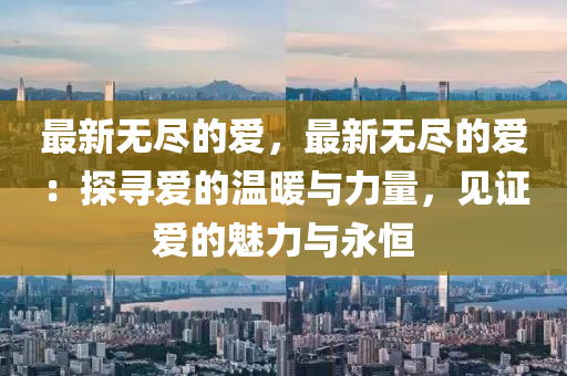 最新無盡的愛，最新無盡的愛：探尋愛的溫暖與力量，見證愛的魅力與永恒