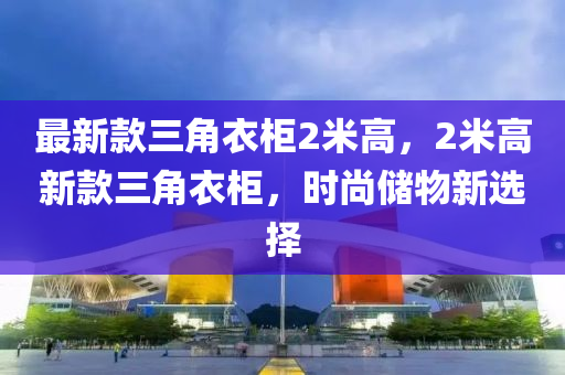 最新款三角衣柜2米高，2米高新款三角衣柜，時尚儲物新選擇