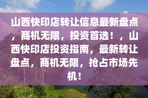 山西快印店轉(zhuǎn)讓信息最新盤點，商機無限，投資首選！，山西快印店投資指南，最新轉(zhuǎn)讓盤點，商機無限，搶占市場先機！