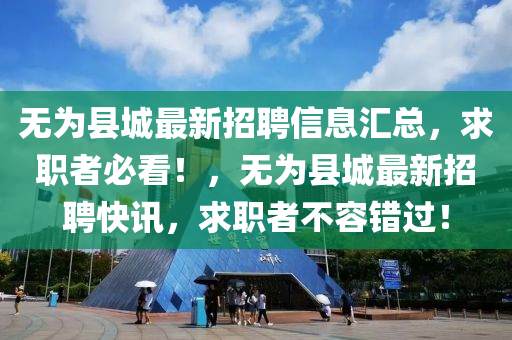 無為縣城最新招聘信息匯總，求職者必看！，無為縣城最新招聘快訊，求職者不容錯過！