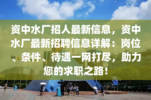 資中水廠招人最新信息，資中水廠最新招聘信息詳解：崗位、條件、待遇一網(wǎng)打盡，助力您的求職之路！