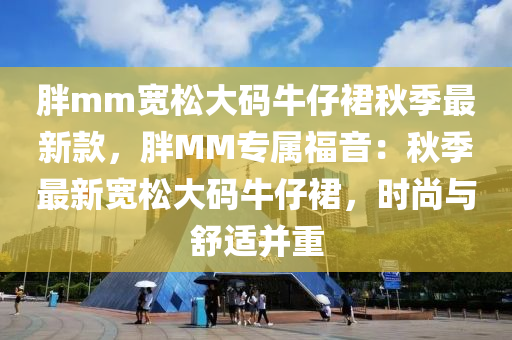 胖mm寬松大碼牛仔裙秋季最新款，胖MM專屬福音：秋季最新寬松大碼牛仔裙，時尚與舒適并重