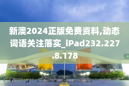 新澳2024正版免費(fèi)資料,動(dòng)態(tài)詞語(yǔ)關(guān)注落實(shí)_iPad232.227.8.178