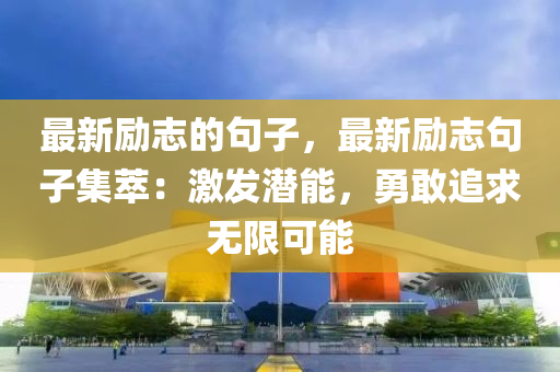 最新勵志的句子，最新勵志句子集萃：激發(fā)潛能，勇敢追求無限可能