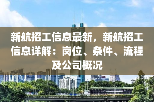 新航招工信息最新，新航招工信息詳解：崗位、條件、流程及公司概況