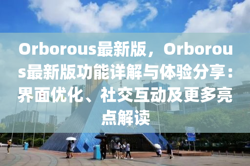 Orborous最新版，Orborous最新版功能詳解與體驗分享：界面優(yōu)化、社交互動及更多亮點解讀