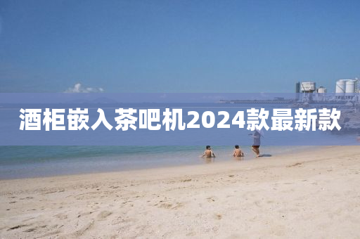 酒柜嵌入茶吧機(jī)2024款最新款