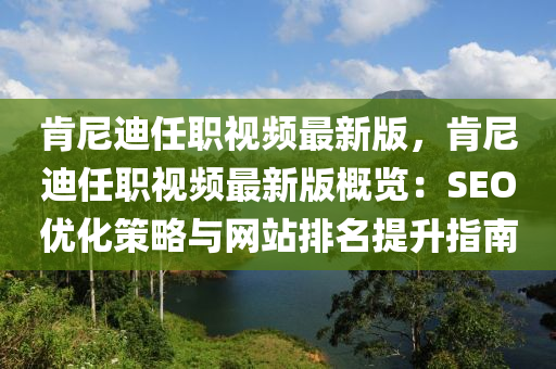 肯尼迪任職視頻最新版，肯尼迪任職視頻最新版概覽：SEO優(yōu)化策略與網(wǎng)站排名提升指南