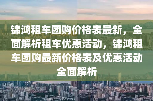 錦鴻租車團購價格表最新，全面解析租車優(yōu)惠活動，錦鴻租車團購最新價格表及優(yōu)惠活動全面解析