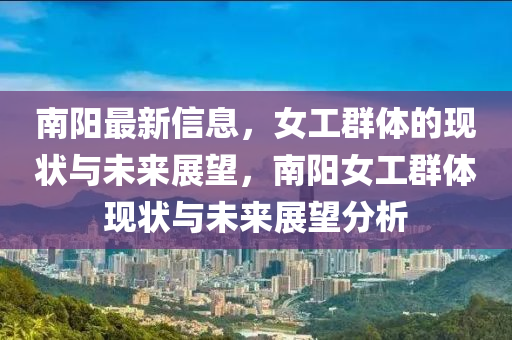 南陽最新信息，女工群體的現(xiàn)狀與未來展望，南陽女工群體現(xiàn)狀與未來展望分析