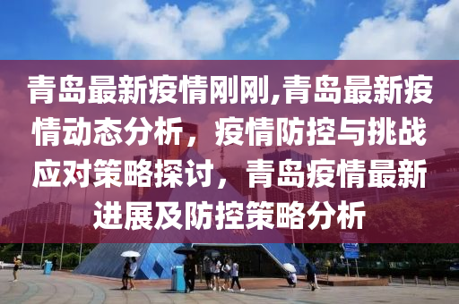 青島最新疫情剛剛,青島最新疫情動態(tài)分析，疫情防控與挑戰(zhàn)應(yīng)對策略探討，青島疫情最新進展及防控策略分析