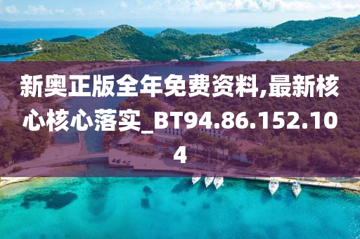 新奥正版全年免费资料,最新核心核心落实_BT94.86.152.104