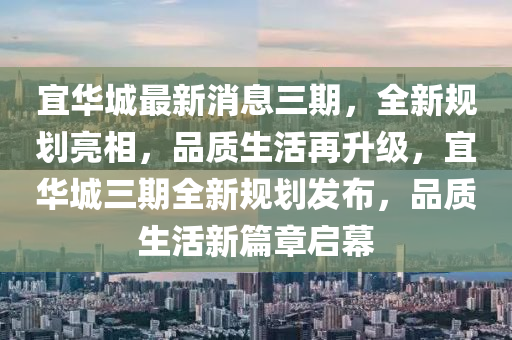 宜華城最新消息三期，全新規(guī)劃亮相，品質(zhì)生活再升級(jí)，宜華城三期全新規(guī)劃發(fā)布，品質(zhì)生活新篇章啟幕