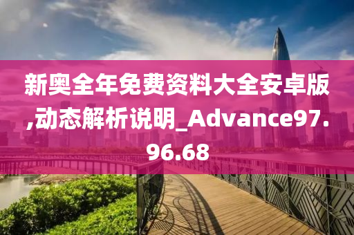 新奧全年免費(fèi)資料大全安卓版,動(dòng)態(tài)解析說(shuō)明_Advance97.96.68