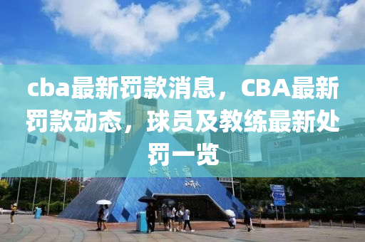 cba最新罰款消息，CBA最新罰款動態(tài)，球員及教練最新處罰一覽