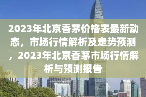 2023年北京香茅價格表最新動態(tài)，市場行情解析及走勢預(yù)測，2023年北京香茅市場行情解析與預(yù)測報告