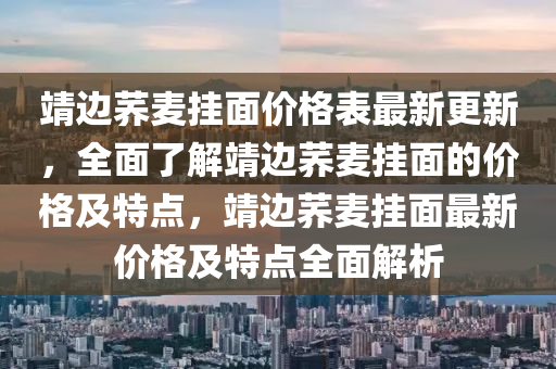 靖邊蕎麥掛面價格表最新更新，全面了解靖邊蕎麥掛面的價格及特點，靖邊蕎麥掛面最新價格及特點全面解析