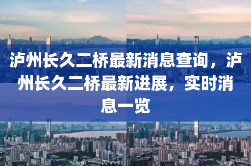 瀘州長久二橋最新消息查詢，瀘州長久二橋最新進展，實時消息一覽