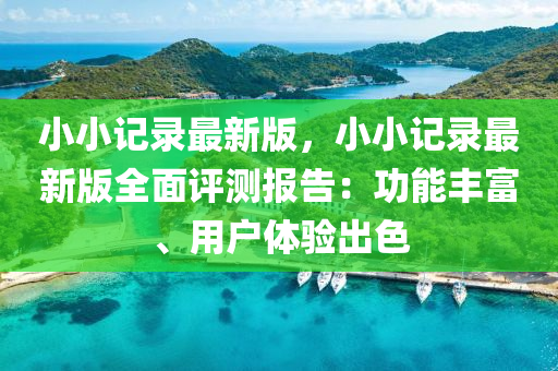 小小記錄最新版，小小記錄最新版全面評測報告：功能豐富、用戶體驗出色