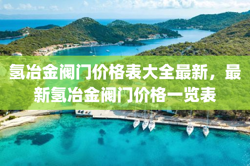 氫冶金閥門價(jià)格表大全最新，最新氫冶金閥門價(jià)格一覽表