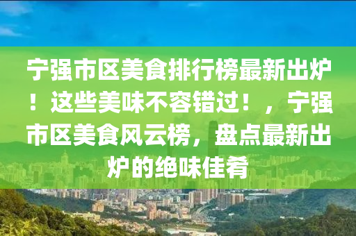 寧強(qiáng)市區(qū)美食排行榜最新出爐！這些美味不容錯過！，寧強(qiáng)市區(qū)美食風(fēng)云榜，盤點最新出爐的絕味佳肴