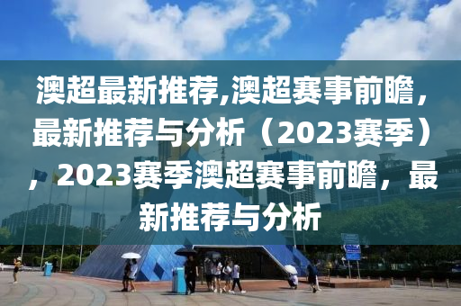 澳超最新推薦,澳超賽事前瞻，最新推薦與分析（2023賽季），2023賽季澳超賽事前瞻，最新推薦與分析