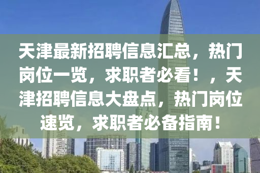 天津最新招聘信息匯總，熱門崗位一覽，求職者必看！，天津招聘信息大盤點(diǎn)，熱門崗位速覽，求職者必備指南！