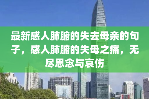 最新感人肺腑的失去母親的句子，感人肺腑的失母之痛，無盡思念與哀傷