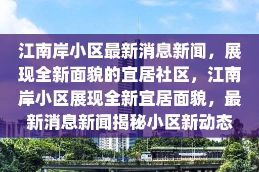 江南岸小區(qū)最新消息新聞