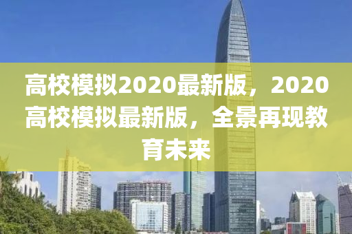 高校模擬2020最新版，2020高校模擬最新版，全景再現(xiàn)教育未來