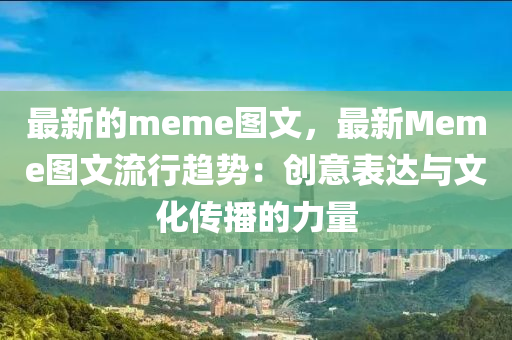 最新的meme圖文，最新Meme圖文流行趨勢(shì)：創(chuàng)意表達(dá)與文化傳播的力量