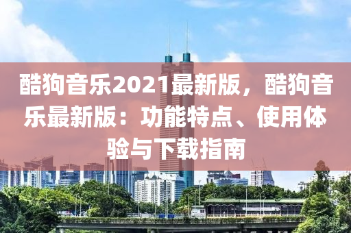 酷狗音樂(lè)2021最新版，酷狗音樂(lè)最新版：功能特點(diǎn)、使用體驗(yàn)與下載指南