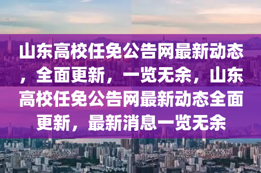 山東高校任免公告網(wǎng)最新動(dòng)態(tài)，全面更新，一覽無(wú)余，山東高校任免公告網(wǎng)最新動(dòng)態(tài)全面更新，最新消息一覽無(wú)余