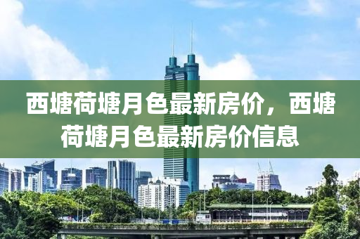 西塘荷塘月色最新房價，西塘荷塘月色最新房價信息