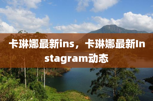 卡琳娜最新ins，卡琳娜最新Instagram動態(tài)