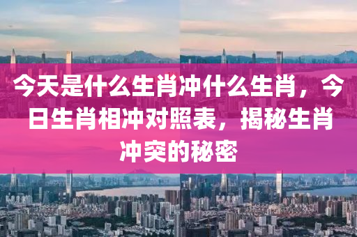 今天是什么生肖沖什么生肖，今日生肖相沖對(duì)照表，揭秘生肖沖突的秘密