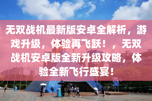 無雙戰(zhàn)機最新版安卓全解析，游戲升級，體驗再飛躍！，無雙戰(zhàn)機安卓版全新升級攻略，體驗全新飛行盛宴！