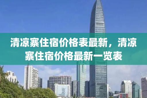 清涼寨住宿價格表最新，清涼寨住宿價格最新一覽表