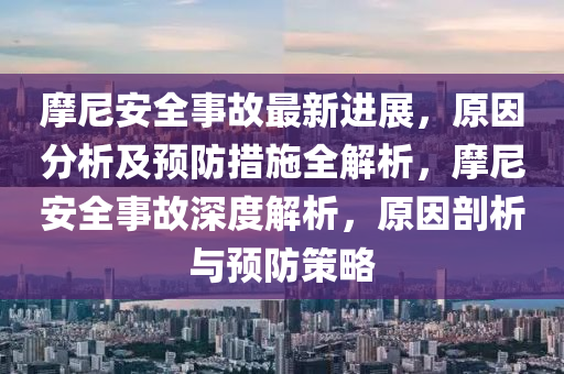 摩尼安全事故最新進展，原因分析及預防措施全解析，摩尼安全事故深度解析，原因剖析與預防策略