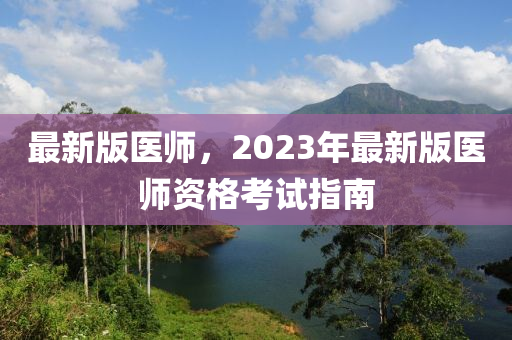 最新版醫(yī)師，2023年最新版醫(yī)師資格考試指南