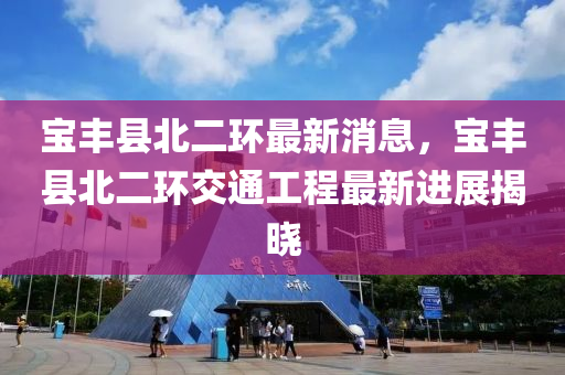 寶豐縣北二環(huán)最新消息，寶豐縣北二環(huán)交通工程最新進(jìn)展揭曉