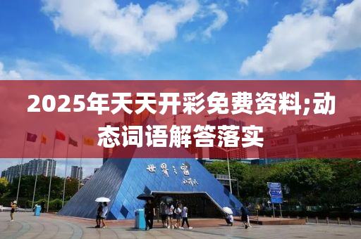 2025年天天開(kāi)彩免費(fèi)資料;動(dòng)態(tài)詞語(yǔ)解答落實(shí)