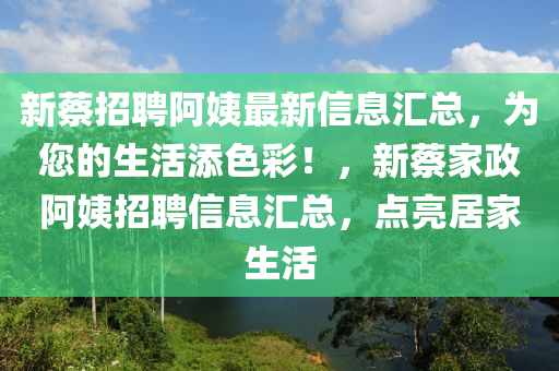 新蔡招聘阿姨最新信息匯總，為您的生活添色彩！，新蔡家政阿姨招聘信息匯總，點(diǎn)亮居家生活